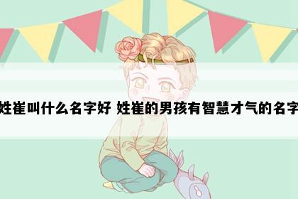 姓崔叫什么名字好 姓崔的男孩有智慧才气的名字