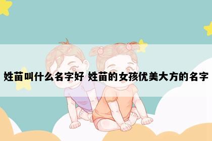姓苗叫什么名字好 姓苗的女孩优美大方的名字