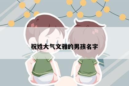 祝姓大气文雅的男孩名字