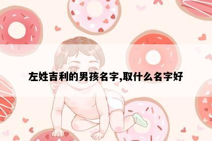左姓吉利的男孩名字,取什么名字好